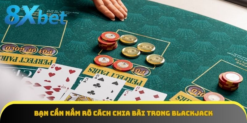 Bạn cần nắm rõ cách chia bài trong Blackjack