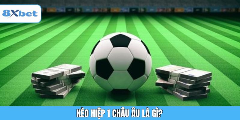 Kèo hiệp 1 Châu Âu là gì?