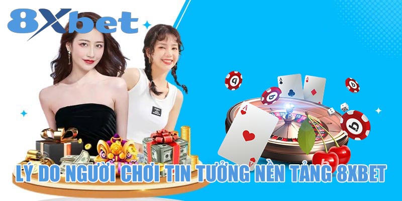 Lý do người chơi tin tưởng nền tảng 8xbet